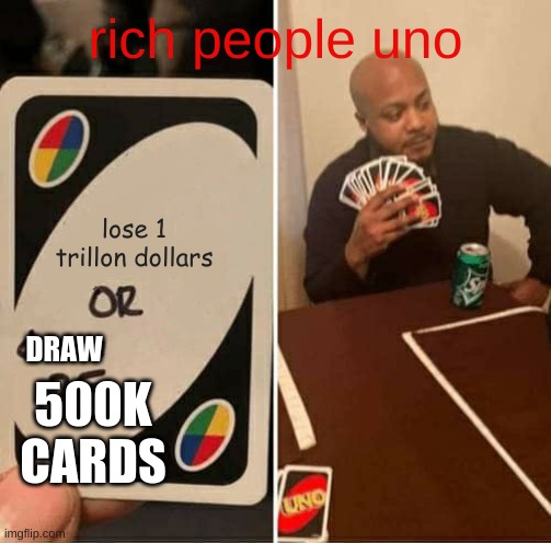 draw 500k cards orrrr lose 1 trillion dollars | rich people uno; lose 1 trillon dollars; DRAW; 500K CARDS | image tagged in memes,uno draw 25 cards | made w/ Imgflip meme maker