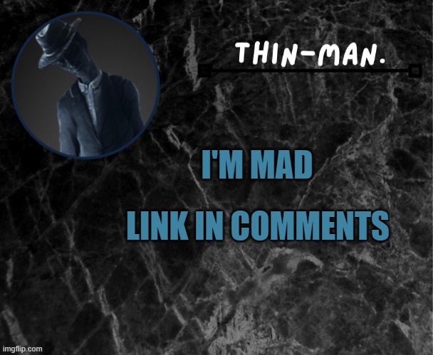 Thin-man's temp | LINK IN COMMENTS; I'M MAD | image tagged in thin-man's temp | made w/ Imgflip meme maker