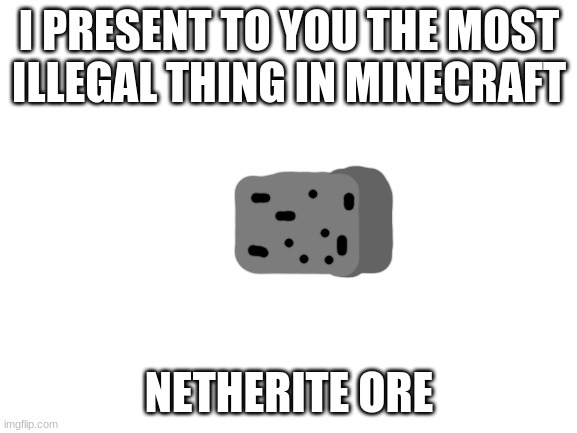 Netherite Ore | I PRESENT TO YOU THE MOST ILLEGAL THING IN MINECRAFT; NETHERITE ORE | image tagged in blank white template | made w/ Imgflip meme maker