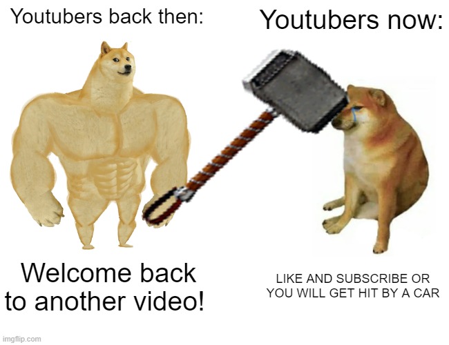 Youtubers | Youtubers back then:; Youtubers now:; Welcome back to another video! LIKE AND SUBSCRIBE OR YOU WILL GET HIT BY A CAR | image tagged in memes,buff doge vs cheems,bonk,youtubers,youtube,bonk thor hammer | made w/ Imgflip meme maker