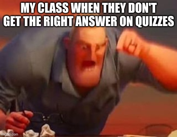Mr incredible mad | MY CLASS WHEN THEY DON'T
GET THE RIGHT ANSWER ON QUIZZES | image tagged in mr incredible mad | made w/ Imgflip meme maker