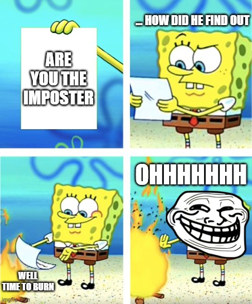 Spongebob Burning Paper | ... HOW DID HE FIND OUT; ARE YOU THE IMPOSTER; OHHHHHHH; WELL TIME TO BURN | image tagged in spongebob burning paper | made w/ Imgflip meme maker