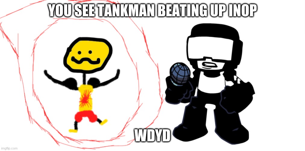 wdyd | YOU SEE TANKMAN BEATING UP INOP; WDYD | image tagged in inop_official,memes,roleplaying,gifs | made w/ Imgflip meme maker