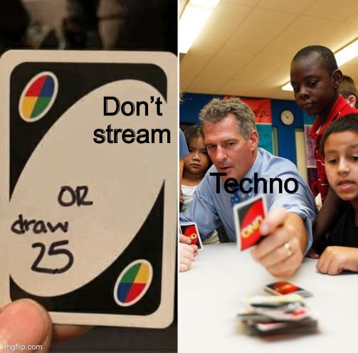 Draw 25 doesn't draw | Don’t stream; Techno | image tagged in draw 25 doesn't draw | made w/ Imgflip meme maker