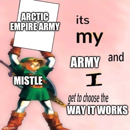 It's my ... and I get to choose the ... | ARCTIC EMPIRE ARMY; ARMY; MISTLE; WAY IT WORKS | image tagged in it's my and i get to choose the | made w/ Imgflip meme maker