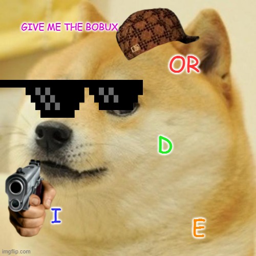 Doge Meme | GIVE ME THE BOBUX OR D I E | image tagged in memes,doge | made w/ Imgflip meme maker