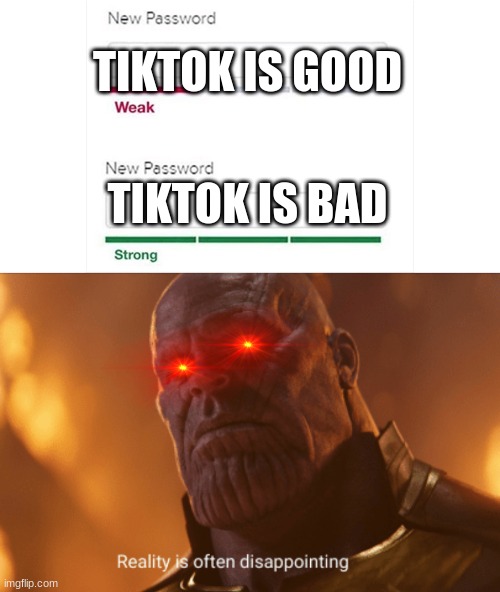 Imgflip toxic | TIKTOK IS GOOD; TIKTOK IS BAD | image tagged in weak strong password,reality is often dissapointing | made w/ Imgflip meme maker