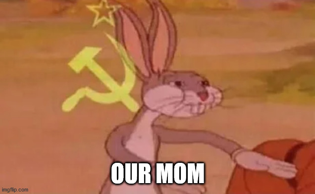 Bugs bunny communist | OUR MOM | image tagged in bugs bunny communist | made w/ Imgflip meme maker
