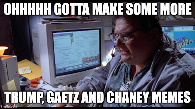 Every liberal on the Politics stream | OHHHHH GOTTA MAKE SOME MORE; TRUMP, GAETZ AND CHANEY MEMES | image tagged in stupid liberals | made w/ Imgflip meme maker
