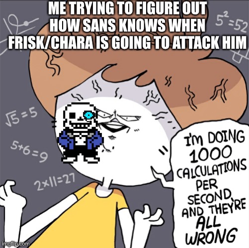 Im doing 1000 calculation per second and they're all wrong | ME TRYING TO FIGURE OUT HOW SANS KNOWS WHEN FRISK/CHARA IS GOING TO ATTACK HIM | image tagged in im doing 1000 calculation per second and they're all wrong | made w/ Imgflip meme maker