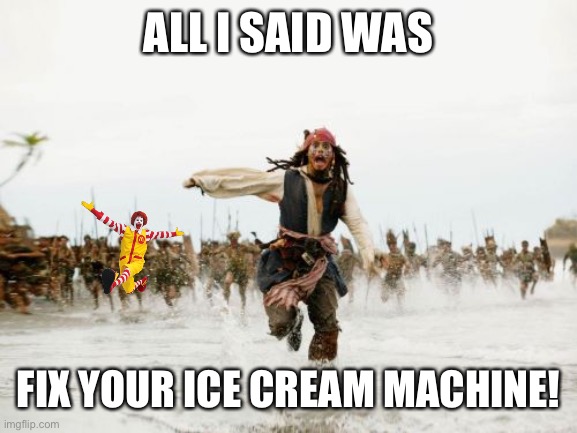 Jack Sparrow Being Chased | ALL I SAID WAS; FIX YOUR ICE CREAM MACHINE! | image tagged in memes,jack sparrow being chased | made w/ Imgflip meme maker