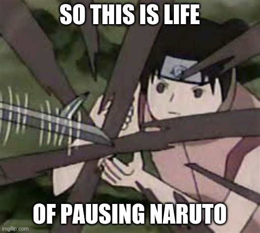 yay naruto | SO THIS IS LIFE; OF PAUSING NARUTO | image tagged in never pause naruto | made w/ Imgflip meme maker