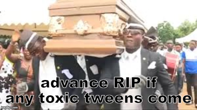 Coffin dance | advance RIP if any toxic tweens come | image tagged in coffin dance | made w/ Imgflip meme maker