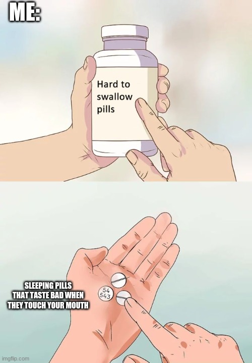 If you also have Insomnia or other sleeping problems you will get this | ME:; SLEEPING PILLS THAT TASTE BAD WHEN THEY TOUCH YOUR MOUTH | image tagged in memes,hard to swallow pills | made w/ Imgflip meme maker