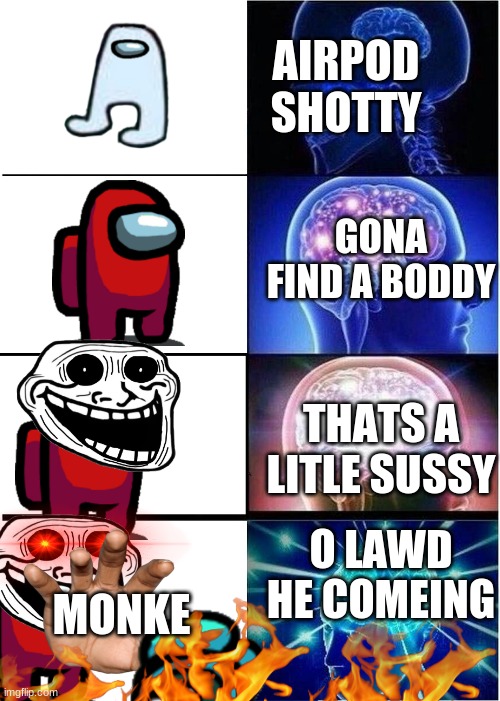Expanding Brain | AIRPOD SHOTTY; GONA FIND A BODDY; THATS A LITLE SUSSY; O LAWD HE COMEING; MONKE | image tagged in memes,expanding brain | made w/ Imgflip meme maker