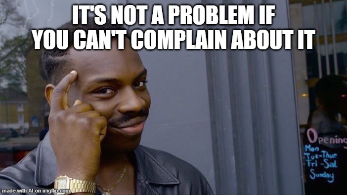 Roll Safe Think About It | IT'S NOT A PROBLEM IF YOU CAN'T COMPLAIN ABOUT IT | image tagged in memes,roll safe think about it | made w/ Imgflip meme maker