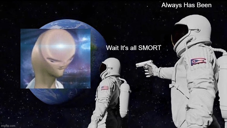 Always Has Been | Always Has Been; Wait It's all SMORT | image tagged in memes,always has been | made w/ Imgflip meme maker