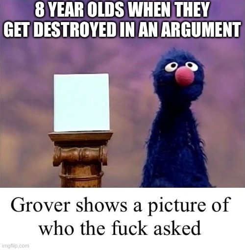 Grover | 8 YEAR OLDS WHEN THEY GET DESTROYED IN AN ARGUMENT | image tagged in grover | made w/ Imgflip meme maker