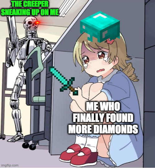 yes creepers do go boom! | THE CREEPER SNEAKING UP ON ME; ME WHO FINALLY FOUND MORE DIAMONDS | image tagged in anime girl hiding from terminator | made w/ Imgflip meme maker