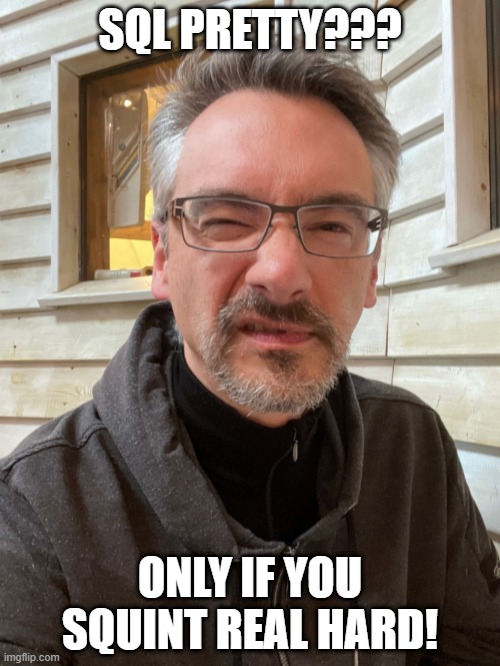 Brent Ozar Feels | SQL PRETTY??? ONLY IF YOU SQUINT REAL HARD! | image tagged in brent ozar feels | made w/ Imgflip meme maker