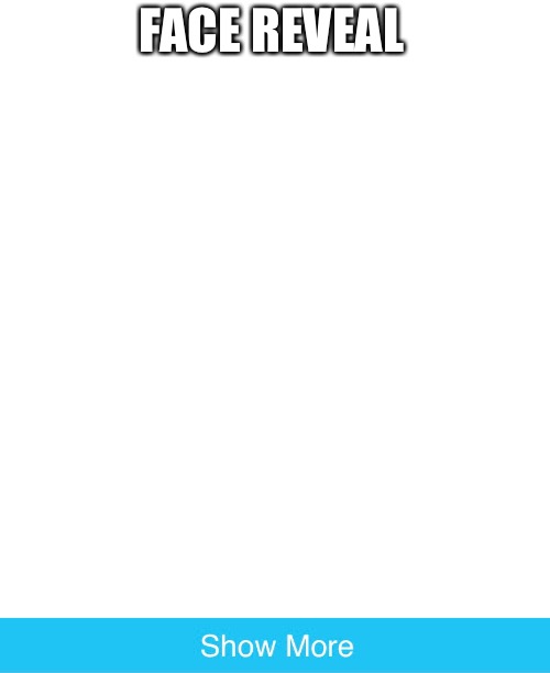 FACE REVEAL | image tagged in blank white template | made w/ Imgflip meme maker