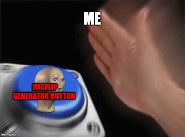 ME every day | ME; IMGFLIP GENERATOR BUTTON | image tagged in memes,blank nut button | made w/ Imgflip meme maker