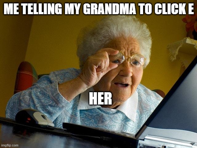 Grandma Finds The Internet Meme | ME TELLING MY GRANDMA TO CLICK E; HER | image tagged in memes,grandma finds the internet | made w/ Imgflip meme maker