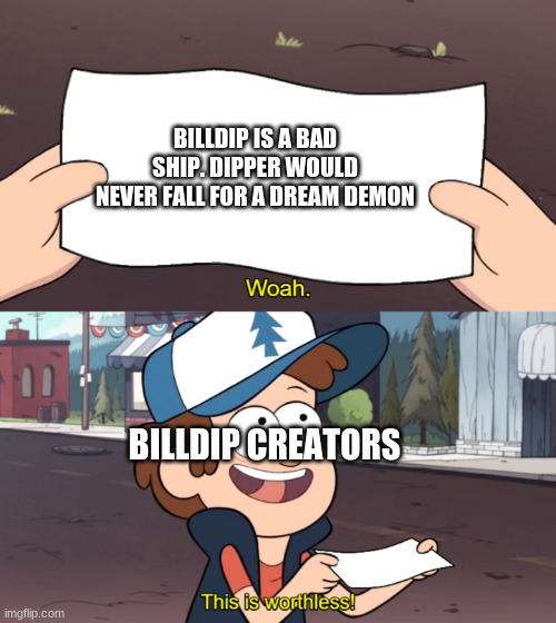 This is Worthless | BILLDIP IS A BAD SHIP. DIPPER WOULD NEVER FALL FOR A DREAM DEMON; BILLDIP CREATORS | image tagged in this is worthless | made w/ Imgflip meme maker