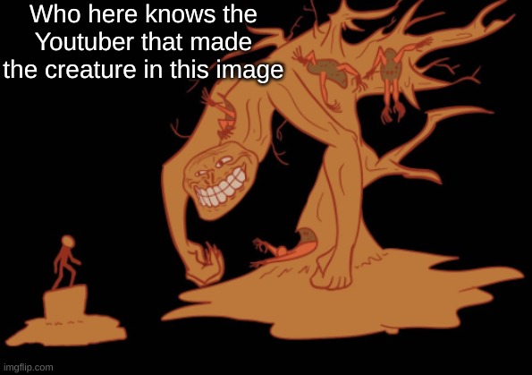 winner gets a free meme | Who here knows the Youtuber that made the creature in this image | image tagged in screaming tree trollge | made w/ Imgflip meme maker