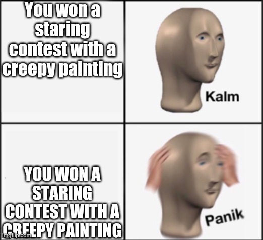 uh oh | You won a staring contest with a creepy painting; YOU WON A STARING CONTEST WITH A CREEPY PAINTING | image tagged in kalm panik | made w/ Imgflip meme maker