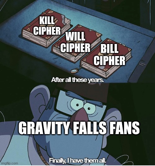 Finally I have them all | KILL CIPHER; WILL CIPHER; BILL CIPHER; GRAVITY FALLS FANS | image tagged in finally i have them all | made w/ Imgflip meme maker