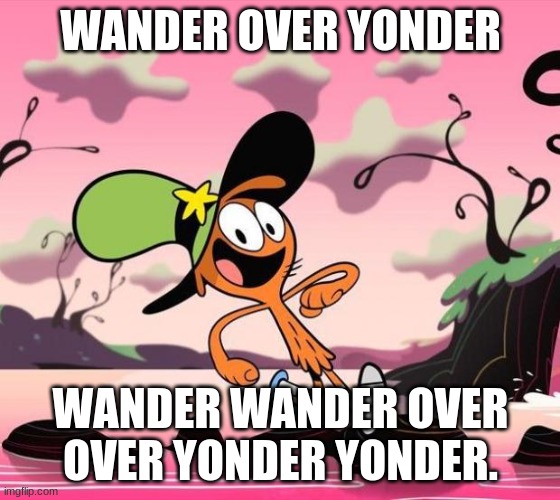 Wander over yonder | WANDER OVER YONDER; WANDER WANDER OVER OVER YONDER YONDER. | image tagged in wander over yonder | made w/ Imgflip meme maker