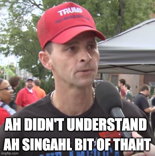 Trump supporter | AH DIDN'T UNDERSTAND AH SINGAHL BIT OF THAHT | image tagged in trump supporter | made w/ Imgflip meme maker
