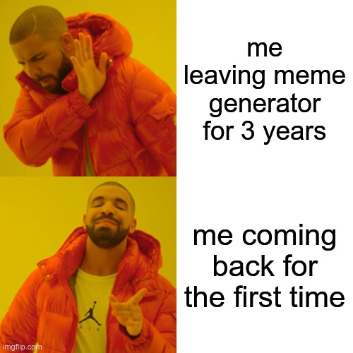 im back guys haha | me leaving meme generator for 3 years; me coming back for the first time | image tagged in memes,drake hotline bling | made w/ Imgflip meme maker
