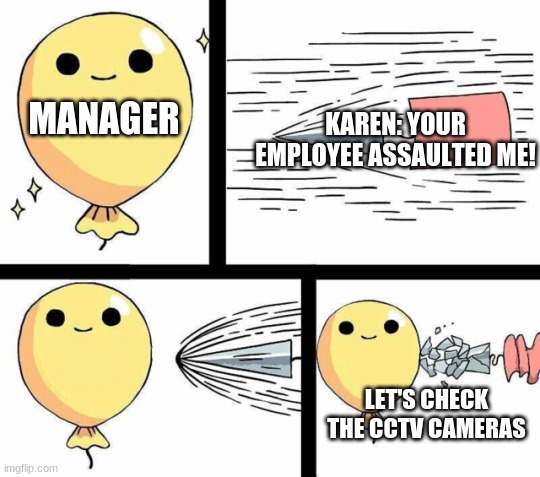 HA! | MANAGER; KAREN: YOUR EMPLOYEE ASSAULTED ME! LET'S CHECK THE CCTV CAMERAS | image tagged in undefeated balloon | made w/ Imgflip meme maker