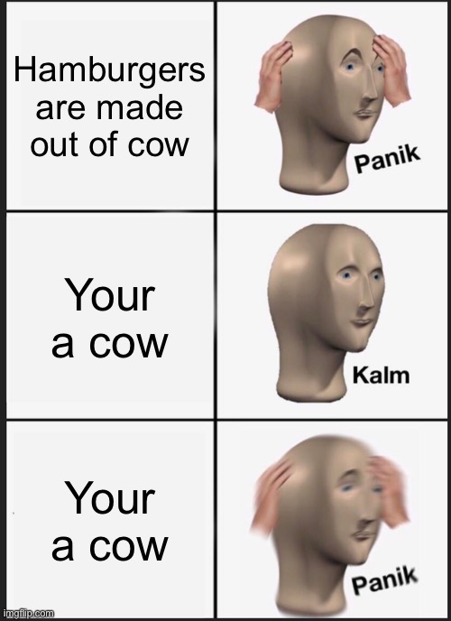-shrieking intensifies- | Hamburgers are made out of cow; Your a cow; Your a cow | image tagged in memes,panik kalm panik | made w/ Imgflip meme maker