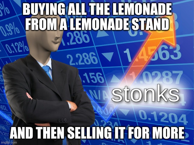 stonks | BUYING ALL THE LEMONADE FROM A LEMONADE STAND; AND THEN SELLING IT FOR MORE | image tagged in stonks | made w/ Imgflip meme maker