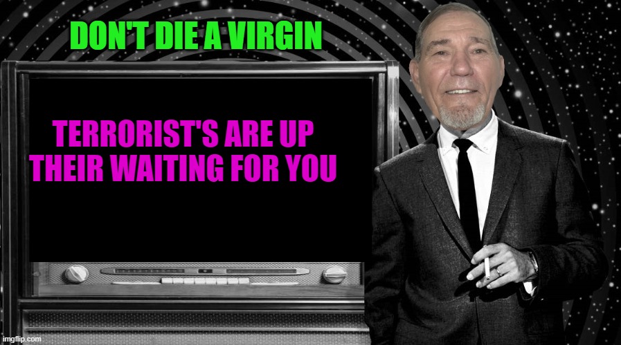 DON'T DIE A VIRGIN; TERRORIST'S ARE UP THEIR WAITING FOR YOU | image tagged in the kewlew zone | made w/ Imgflip meme maker