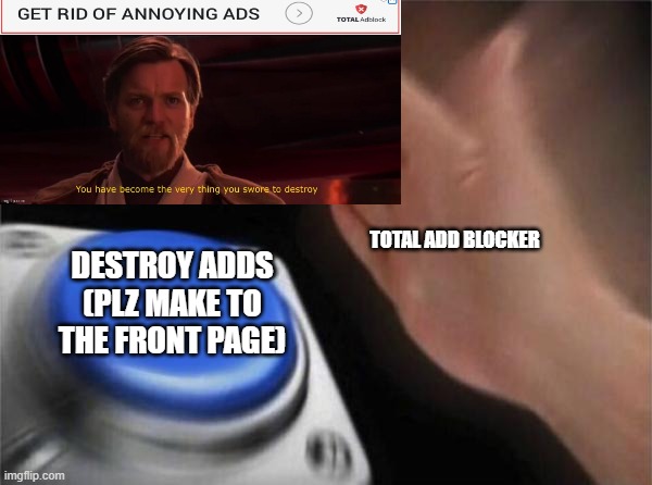 Blank Nut Button | TOTAL ADD BLOCKER; DESTROY ADDS (PLZ MAKE TO THE FRONT PAGE) | image tagged in memes,blank nut button | made w/ Imgflip meme maker