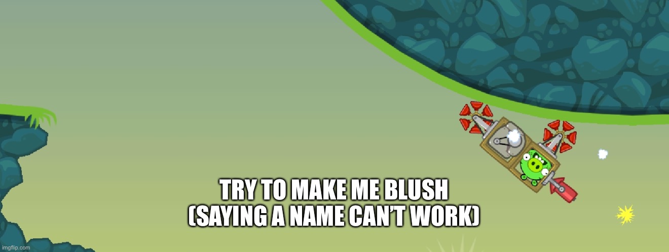 Bad piggies | TRY TO MAKE ME BLUSH
(SAYING A NAME CAN’T WORK) | image tagged in bad piggies | made w/ Imgflip meme maker
