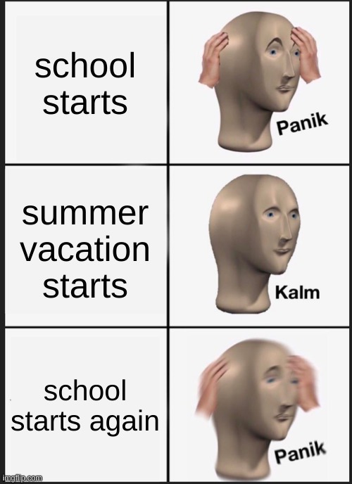 Panik Kalm Panik | school starts; summer vacation starts; school starts again | image tagged in memes,panik kalm panik | made w/ Imgflip meme maker