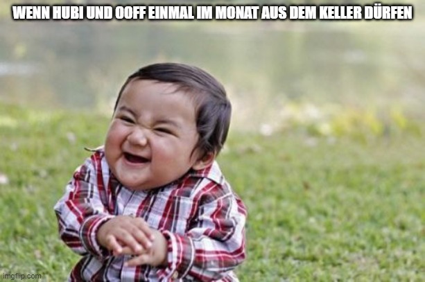 Evil Toddler Meme | WENN HUBI UND OOFF EINMAL IM MONAT AUS DEM KELLER DÜRFEN | image tagged in memes,evil toddler | made w/ Imgflip meme maker