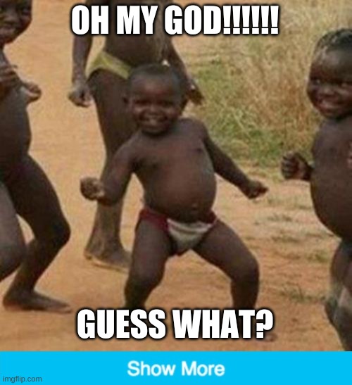 haha got you | OH MY GOD!!!!!! GUESS WHAT? | image tagged in memes,third world success kid | made w/ Imgflip meme maker