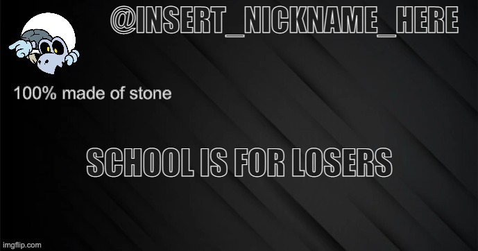 insert_nickname_here version 3 | SCHOOL IS FOR LOSERS | image tagged in insert_nickname_here version 3 | made w/ Imgflip meme maker