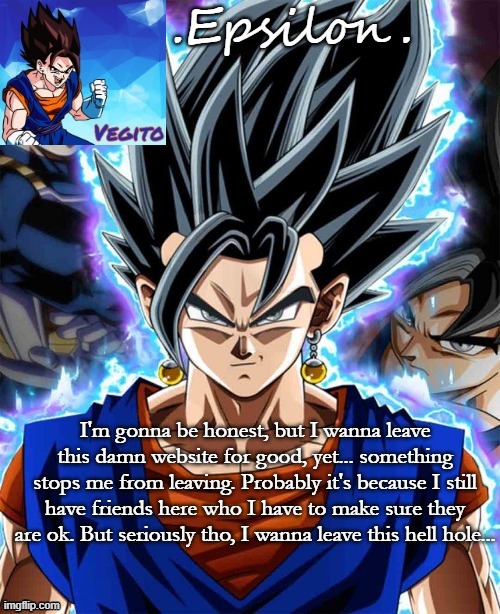 It's too much for me. | I'm gonna be honest, but I wanna leave this damn website for good, yet... something stops me from leaving. Probably it's because I still have friends here who I have to make sure they are ok. But seriously tho, I wanna leave this hell hole... | made w/ Imgflip meme maker