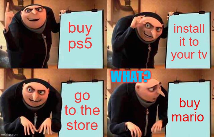 im laughing so hard but i also feel bad LOL | buy ps5; install it to your tv; WHAT? go to the store; buy mario | image tagged in memes,gru's plan | made w/ Imgflip meme maker