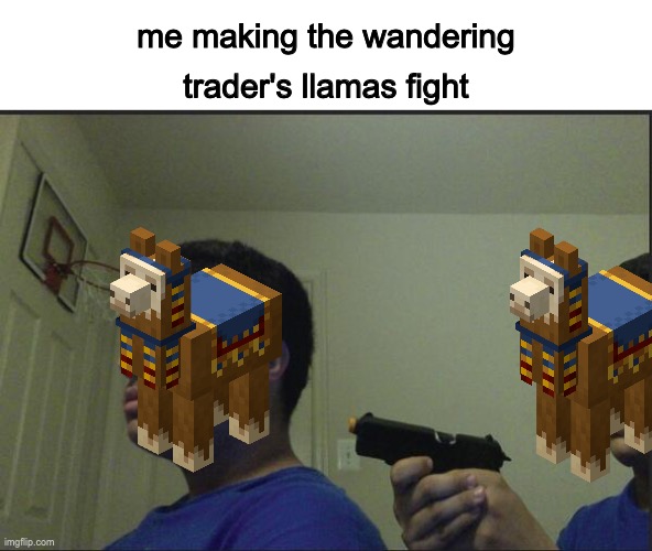 Trust Nobody, Not Even Yourself | me making the wandering trader's llamas fight | image tagged in trust nobody not even yourself | made w/ Imgflip meme maker
