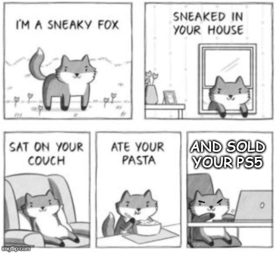 Thats why we dont get a ps5 | AND SOLD YOUR PS5 | image tagged in sneaky fox | made w/ Imgflip meme maker