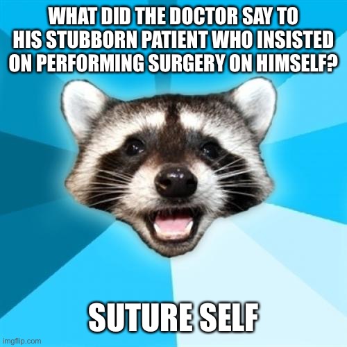 Lame Pun Coon Meme | WHAT DID THE DOCTOR SAY TO HIS STUBBORN PATIENT WHO INSISTED ON PERFORMING SURGERY ON HIMSELF? SUTURE SELF | image tagged in memes,lame pun coon | made w/ Imgflip meme maker