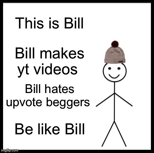 Bill | This is Bill; Bill makes yt videos; Bill hates upvote beggers; Be like Bill | image tagged in memes,be like bill | made w/ Imgflip meme maker